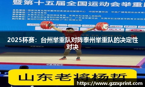 2025杯赛：台州举重队对阵泰州举重队的决定性对决
