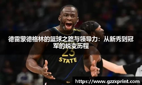 德雷蒙德格林的篮球之路与领导力：从新秀到冠军的蜕变历程