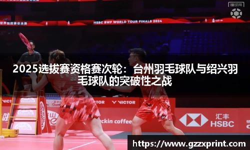 2025选拔赛资格赛次轮：台州羽毛球队与绍兴羽毛球队的突破性之战