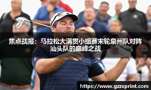 焦点战报：马拉松大满贯小组赛末轮泉州队对阵汕头队的巅峰之战